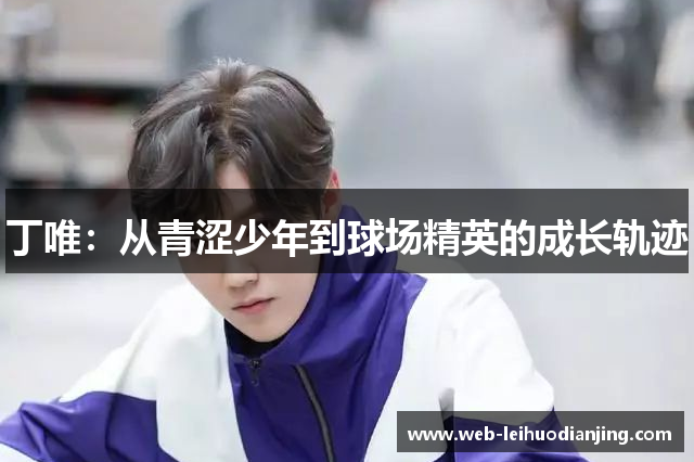 丁唯：从青涩少年到球场精英的成长轨迹
