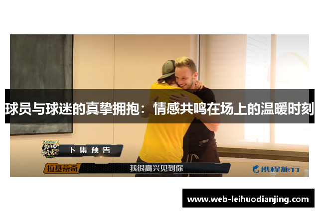 球员与球迷的真挚拥抱：情感共鸣在场上的温暖时刻