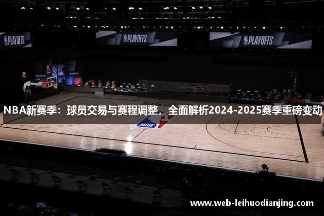 NBA新赛季：球员交易与赛程调整，全面解析2024-2025赛季重磅变动