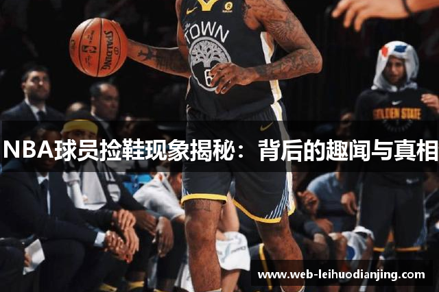 NBA球员捡鞋现象揭秘：背后的趣闻与真相