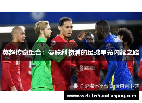 英超传奇组合：曼联利物浦的足球星光闪耀之路