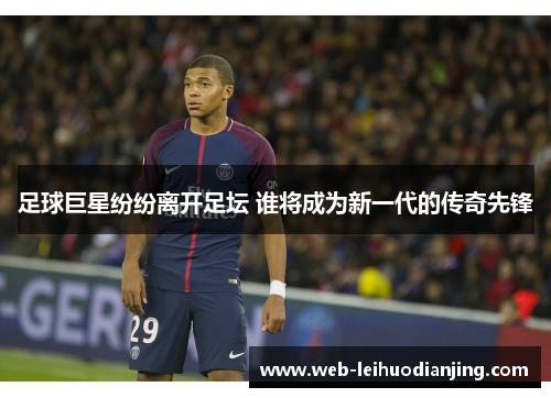 足球巨星纷纷离开足坛 谁将成为新一代的传奇先锋