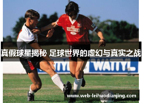 真假球星揭秘 足球世界的虚幻与真实之战