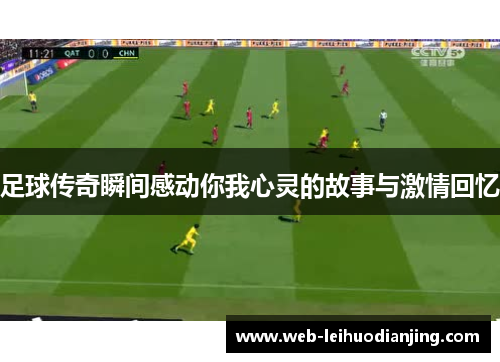 足球传奇瞬间感动你我心灵的故事与激情回忆