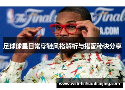 足球球星日常穿鞋风格解析与搭配秘诀分享