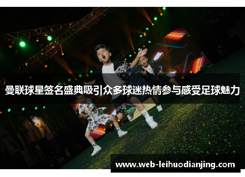 曼联球星签名盛典吸引众多球迷热情参与感受足球魅力