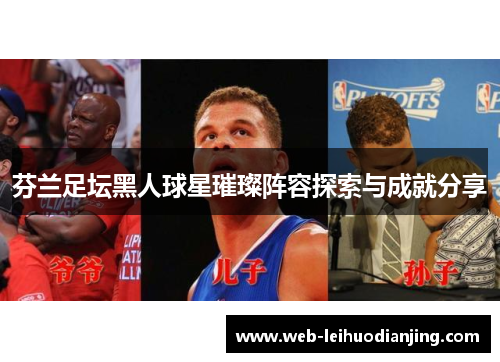 芬兰足坛黑人球星璀璨阵容探索与成就分享