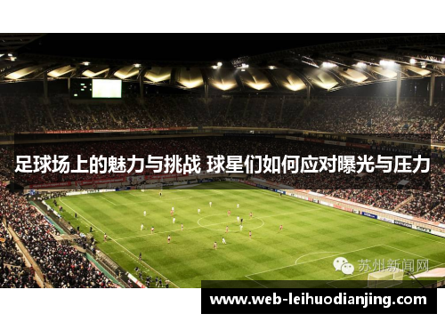 足球场上的魅力与挑战 球星们如何应对曝光与压力