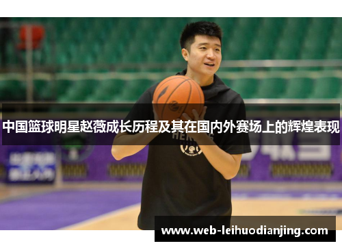 中国篮球明星赵薇成长历程及其在国内外赛场上的辉煌表现