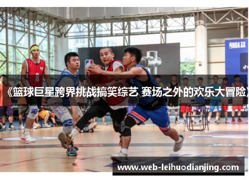 《篮球巨星跨界挑战搞笑综艺 赛场之外的欢乐大冒险》