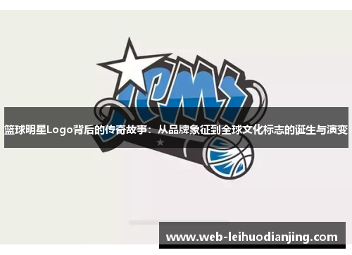 篮球明星Logo背后的传奇故事：从品牌象征到全球文化标志的诞生与演变