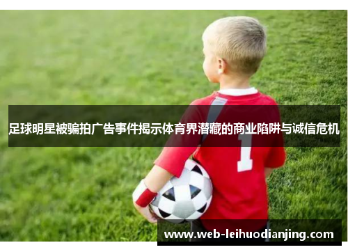 足球明星被骗拍广告事件揭示体育界潜藏的商业陷阱与诚信危机