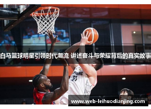 白马篮球明星引领时代潮流 讲述奋斗与荣耀背后的真实故事