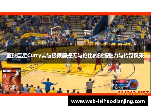 篮球巨星Curry突破极限展现无与伦比的球场魅力与传奇风采