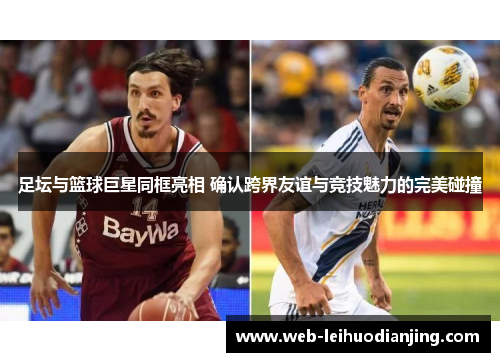 足坛与篮球巨星同框亮相 确认跨界友谊与竞技魅力的完美碰撞